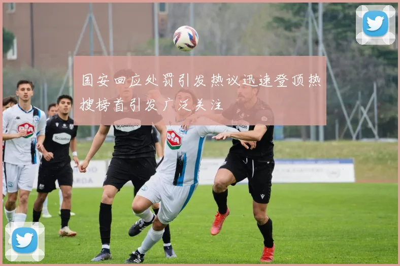 国安回应处罚引发热议迅速登顶热搜榜首引发广泛关注