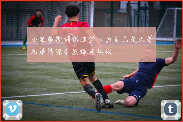 小里弗斯调侃追梦以为自己是大哥兄弟情深引发球迷热议