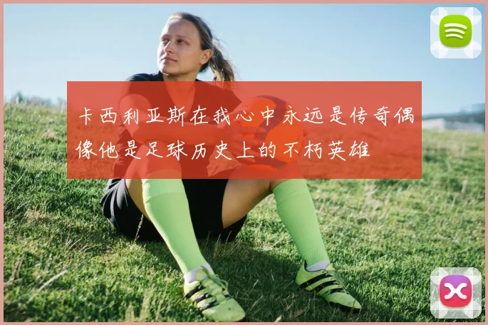 卡西利亚斯在我心中永远是传奇偶像他是足球历史上的不朽英雄