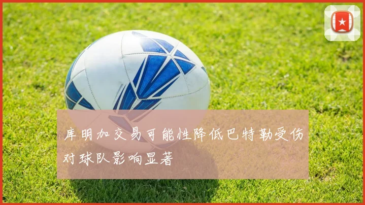 库明加交易可能性降低巴特勒受伤对球队影响显著