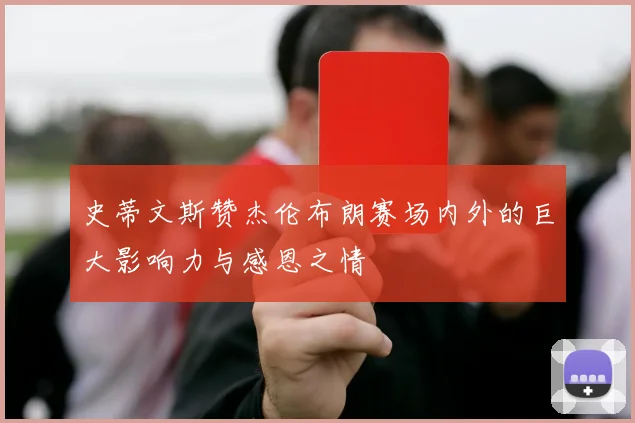 史蒂文斯赞杰伦布朗赛场内外的巨大影响力与感恩之情