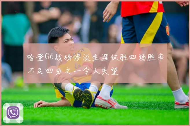 哈登G6战绩惨淡生涯仅胜四场胜率不足四分之一令人失望